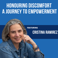 Honouring Discomfort – A Journey to Empowerment with Cristina M. Ramirez